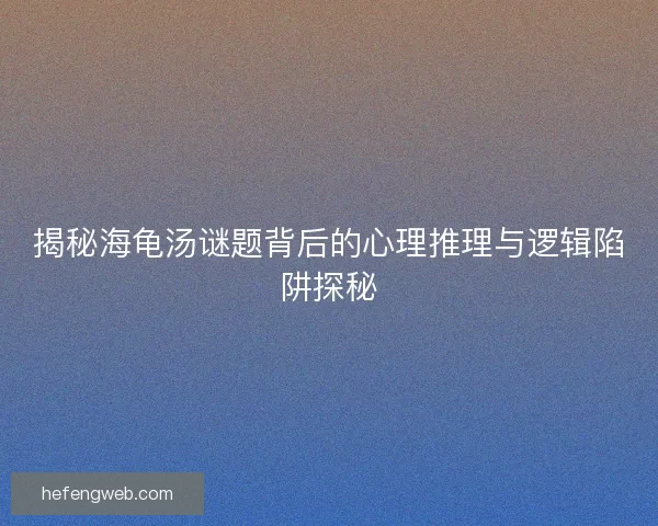 揭秘海龟汤谜题背后的心理推理与逻辑陷阱探秘