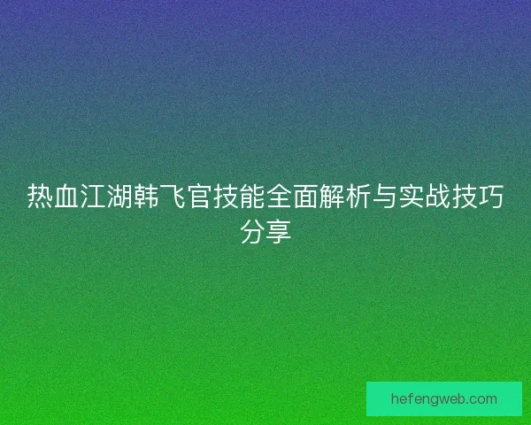 热血江湖韩飞官技能全面解析与实战技巧分享