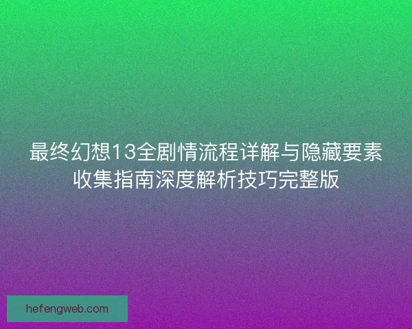 最终幻想13全剧情流程详解与隐藏要素收集指南深度解析技巧完整版