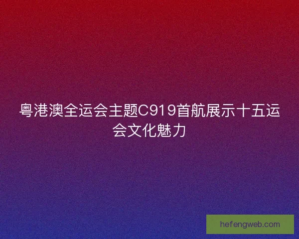 粤港澳全运会主题C919首航展示十五运会文化魅力