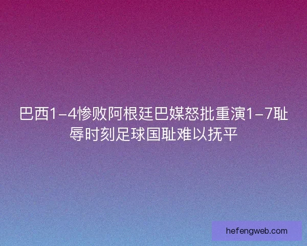 巴西1-4惨败阿根廷巴媒怒批重演1-7耻辱时刻足球国耻难以抚平
